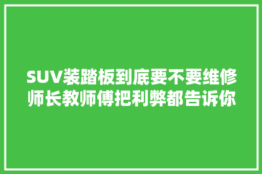 SUV装踏板到底要不要维修师长教师傅把利弊都告诉你你决定吧