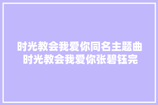 时光教会我爱你同名主题曲 时光教会我爱你张碧钰完整歌词