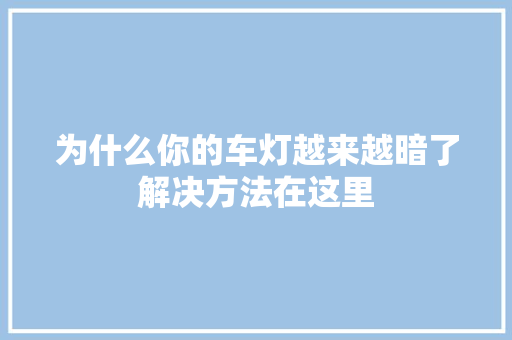 为什么你的车灯越来越暗了解决方法在这里