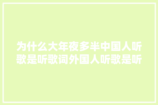 为什么大年夜多半中国人听歌是听歌词外国人听歌是听旋律和节奏