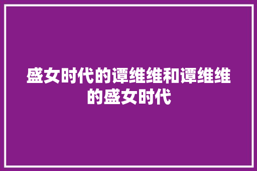 盛女时代的谭维维和谭维维的盛女时代