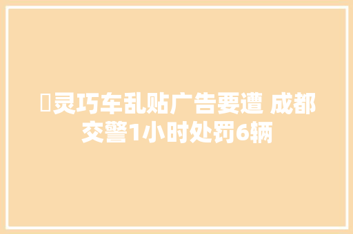 ​灵巧车乱贴广告要遭 成都交警1小时处罚6辆
