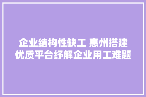企业结构性缺工 惠州搭建优质平台纾解企业用工难题