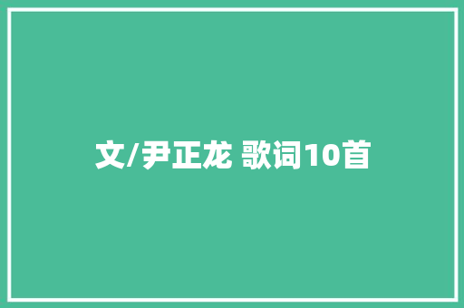 文/尹正龙 歌词10首