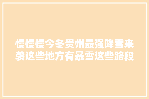 慢慢慢今冬贵州最强降雪来袭这些地方有暴雪这些路段易凝冻