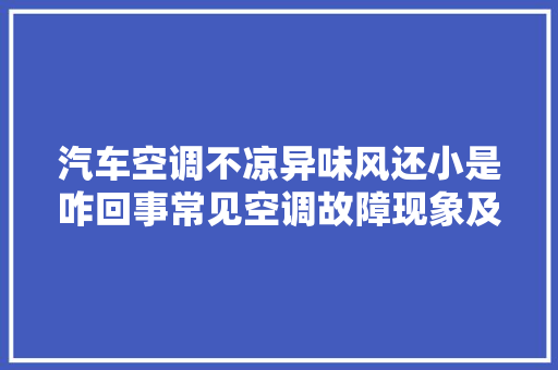 汽车空调不凉异味风还小是咋回事常见空调故障现象及解决方法