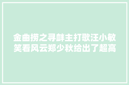 金曲捞之寻衅主打歌汪小敏笑看风云郑少秋给出了超高评价