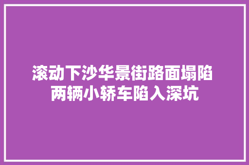 滚动下沙华景街路面塌陷 两辆小轿车陷入深坑