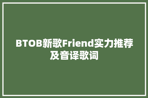 BTOB新歌Friend实力推荐及音译歌词
