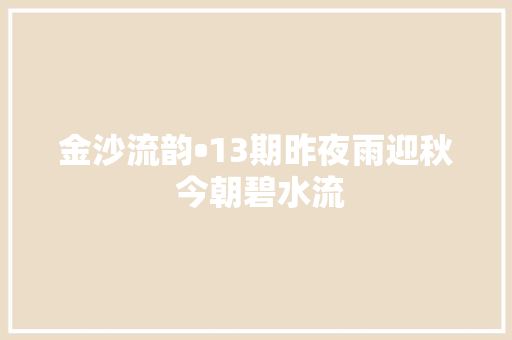 金沙流韵•13期昨夜雨迎秋 今朝碧水流