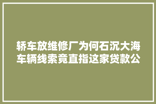 轿车放维修厂为何石沉大海车辆线索竟直指这家贷款公司
