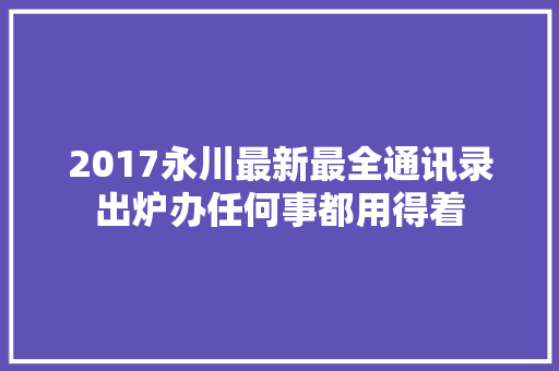 2017永川最新最全通讯录出炉办任何事都用得着