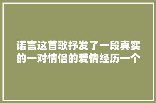 诺言这首歌抒发了一段真实的一对情侣的爱情经历一个故事