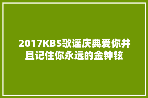 2017KBS歌谣庆典爱你并且记住你永远的金钟铉