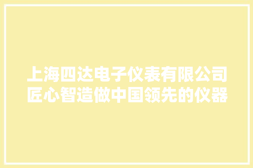 上海四达电子仪表有限公司匠心智造做中国领先的仪器仪表