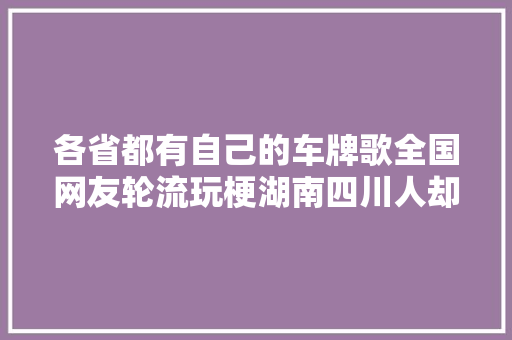 各省都有自己的车牌歌全国网友轮流玩梗湖南四川人却破防了