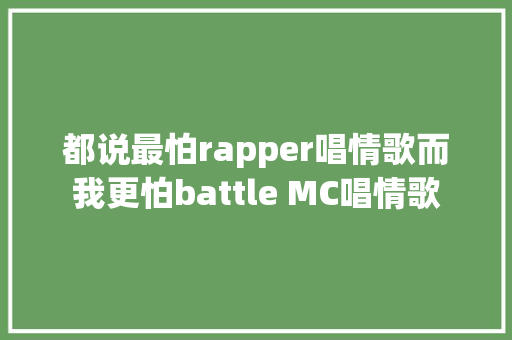 都说最怕rapper唱情歌而我更怕battle MC唱情歌