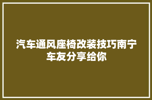 汽车通风座椅改装技巧南宁车友分享给你