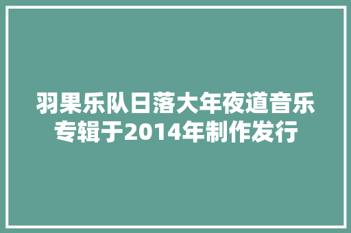 羽果乐队日落大年夜道音乐专辑于2014年制作发行