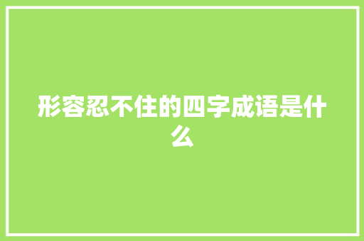 形容忍不住的四字成语是什么
