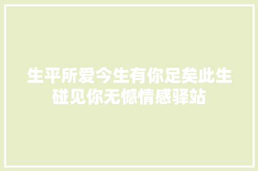 生平所爱今生有你足矣此生碰见你无憾情感驿站