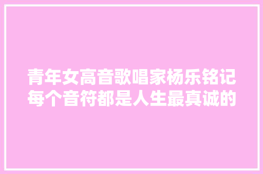 青年女高音歌唱家杨乐铭记每个音符都是人生最真诚的唱响