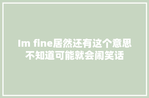 Im fine居然还有这个意思不知道可能就会闹笑话