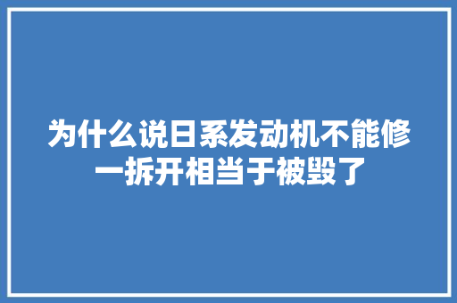 为什么说日系发动机不能修一拆开相当于被毁了