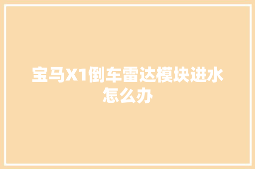 宝马X1倒车雷达模块进水怎么办