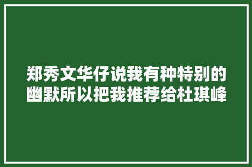 郑秀文华仔说我有种特别的幽默所以把我推荐给杜琪峰。