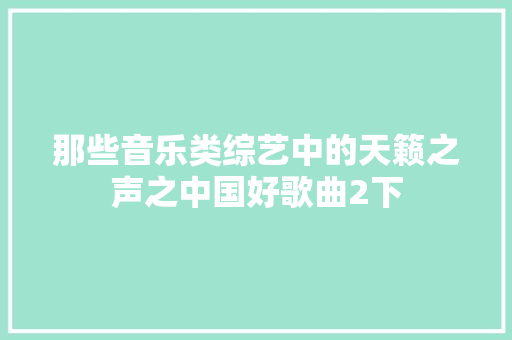 那些音乐类综艺中的天籁之声之中国好歌曲2下
