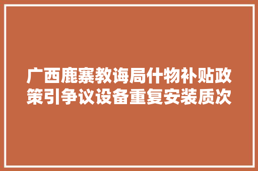 广西鹿寨教诲局什物补贴政策引争议设备重复安装质次价高