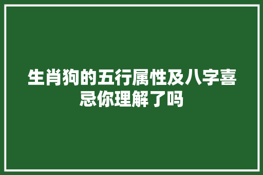 生肖狗的五行属性及八字喜忌你理解了吗