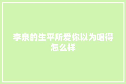 李泉的生平所爱你以为唱得怎么样