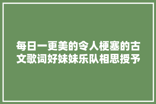 每日一更美的令人梗塞的古文歌词好妹妹乐队相思授予谁 休闲娱乐
