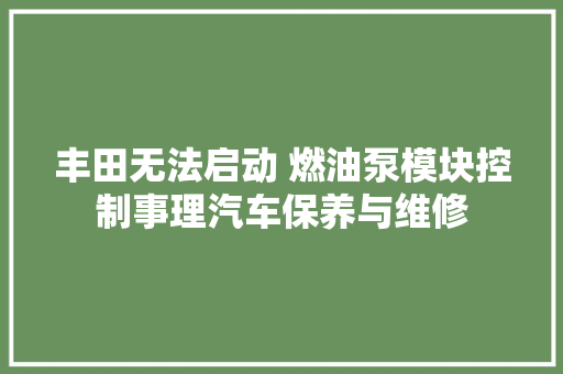 丰田无法启动 燃油泵模块控制事理汽车保养与维修