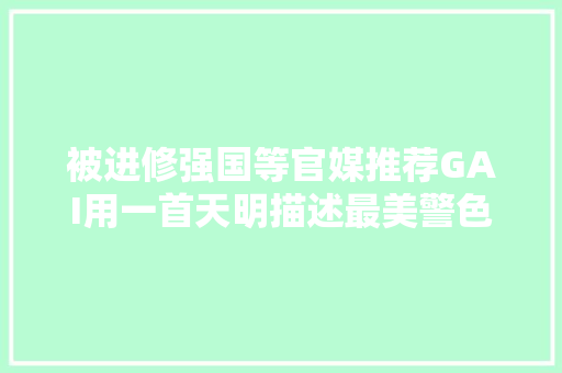 被进修强国等官媒推荐GAI用一首天明描述最美警色