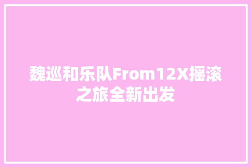 魏巡和乐队From12X摇滚之旅全新出发
