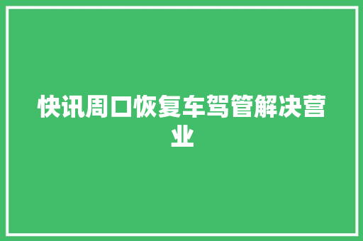快讯周口恢复车驾管解决营业
