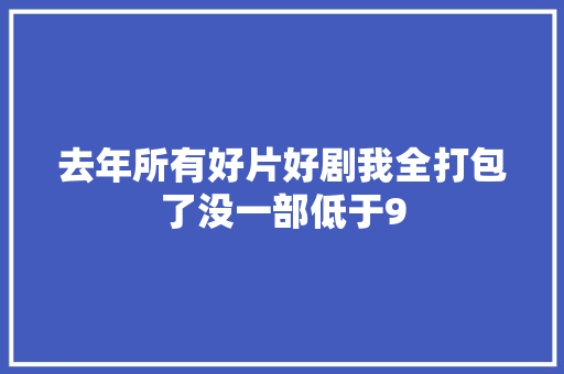 去年所有好片好剧我全打包了没一部低于9