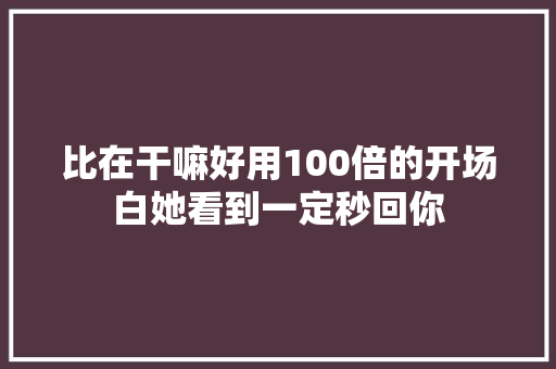 比在干嘛好用100倍的开场白她看到一定秒回你