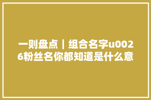 一则盘点｜组合名字u0026粉丝名你都知道是什么意思吗下