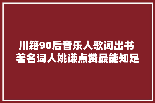 川籍90后音乐人歌词出书 著名词人姚谦点赞最能知足我期待的年轻人