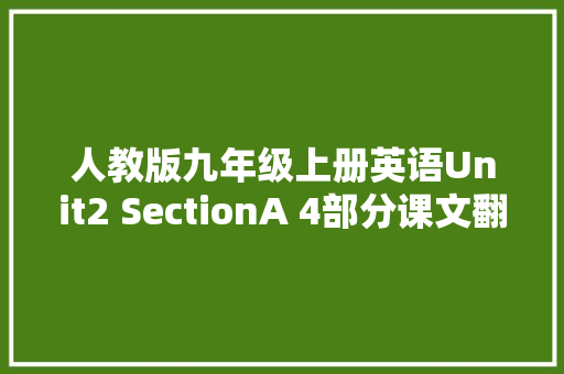 人教版九年级上册英语Unit2 SectionA 4部分课文翻译