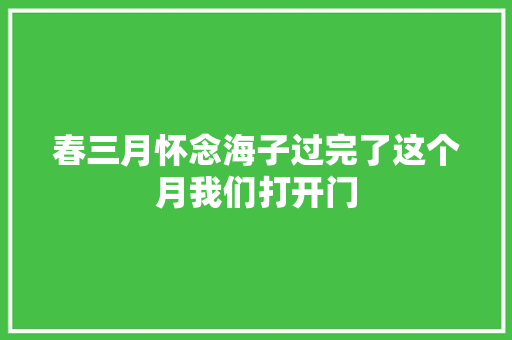 春三月怀念海子过完了这个月我们打开门
