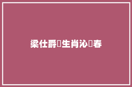 梁仕爵詞生肖沁園春