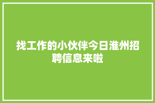找工作的小伙伴今日淮州招聘信息来啦