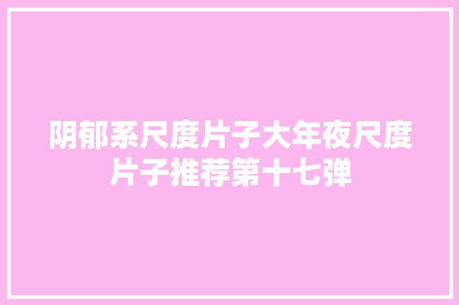 阴郁系尺度片子大年夜尺度片子推荐第十七弹