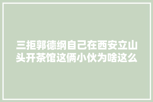 三拒郭德纲自己在西安立山头开茶馆这俩小伙为啥这么牛