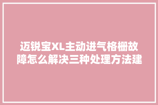 迈锐宝XL主动进气格栅故障怎么解决三种处理方法建议切记在心